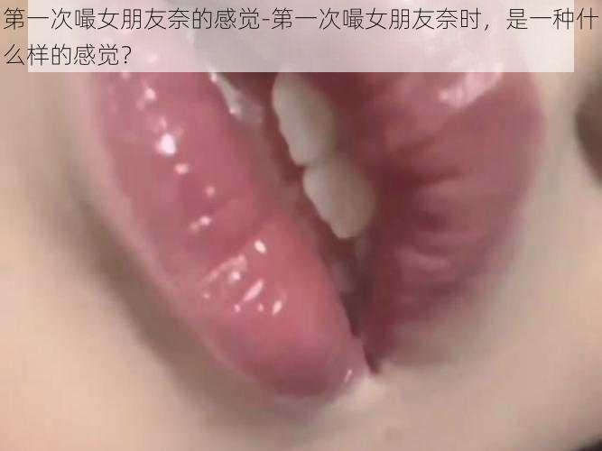 第一次嘬女朋友奈的感觉-第一次嘬女朋友奈时，是一种什么样的感觉？