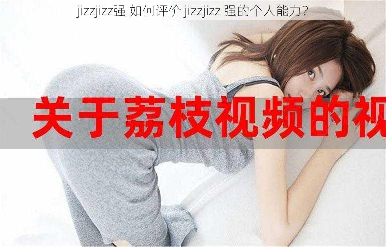 jizzjizz强 如何评价 jizzjizz 强的个人能力？