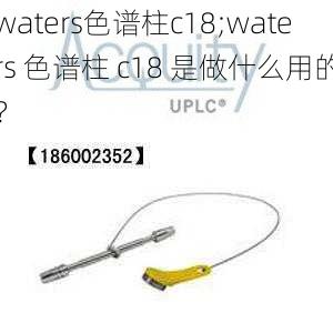 waters色谱柱c18;waters 色谱柱 c18 是做什么用的？