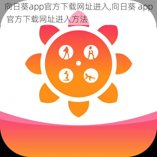 向日葵app官方下载网址进入,向日葵 app 官方下载网址进入方法