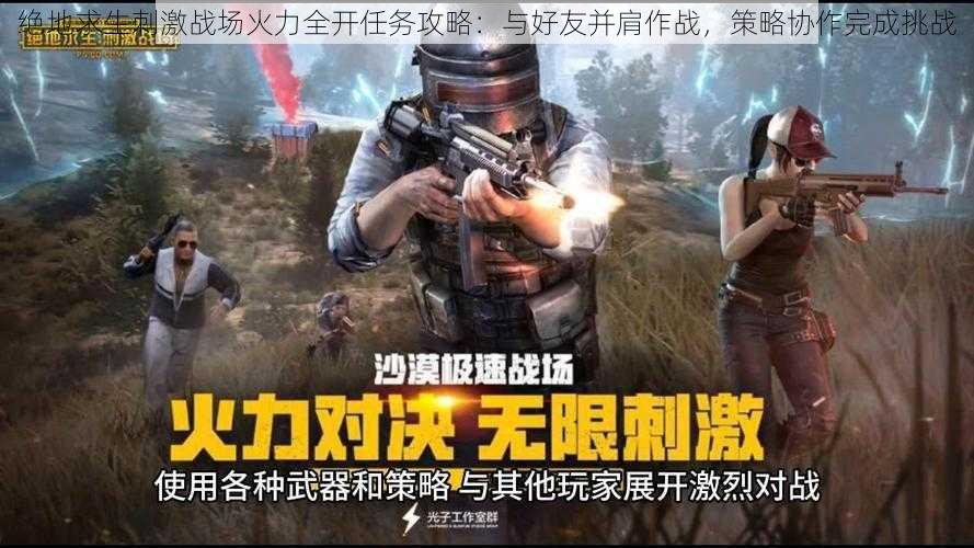 绝地求生刺激战场火力全开任务攻略：与好友并肩作战，策略协作完成挑战