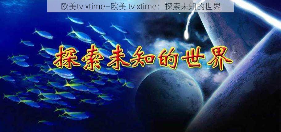 欧美tv xtime—欧美 tv xtime：探索未知的世界