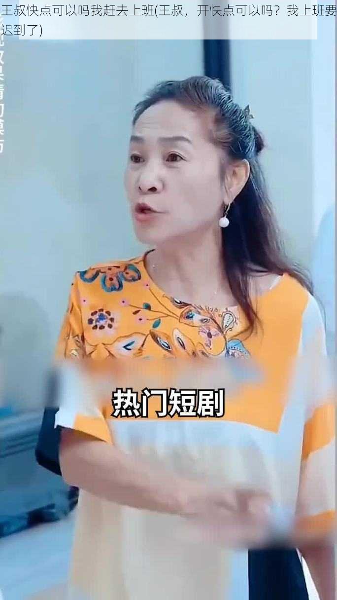 王叔快点可以吗我赶去上班(王叔，开快点可以吗？我上班要迟到了)