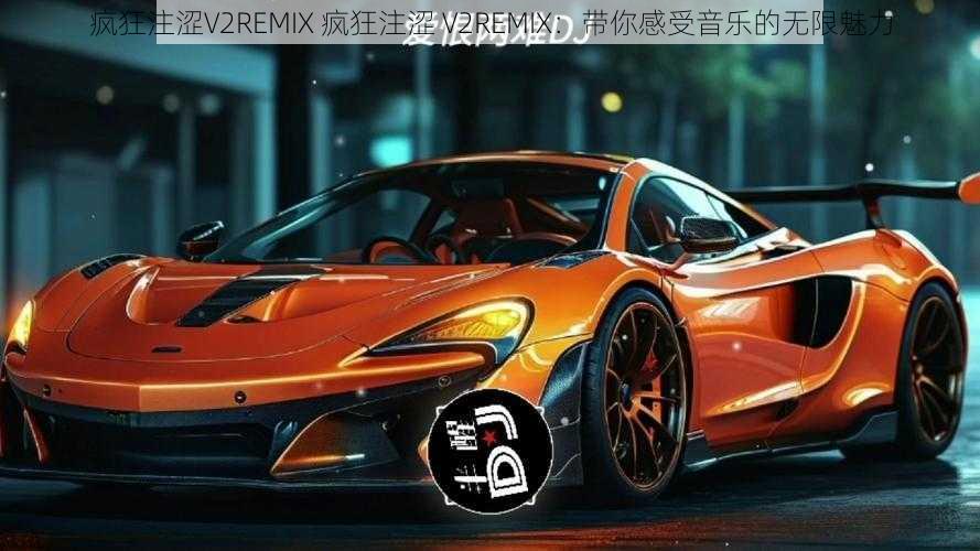 疯狂注涩V2REMIX 疯狂注涩 V2REMIX：带你感受音乐的无限魅力