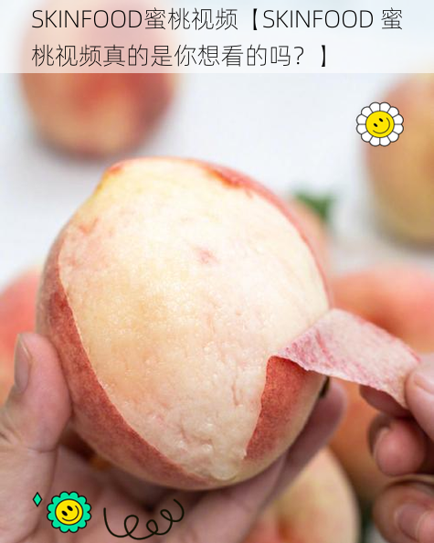 SKINFOOD蜜桃视频【SKINFOOD 蜜桃视频真的是你想看的吗？】