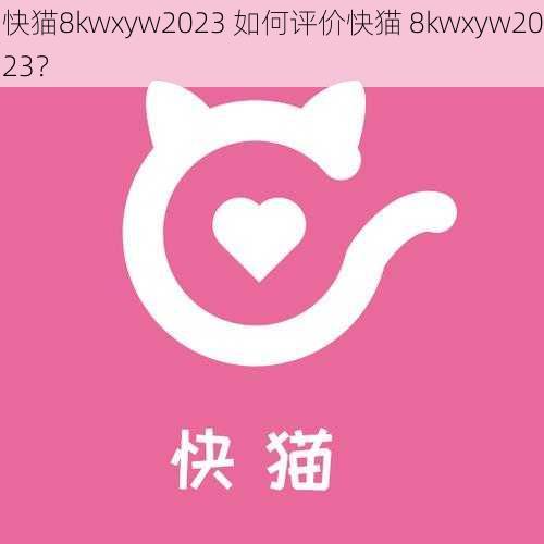 快猫8kwxyw2023 如何评价快猫 8kwxyw2023？