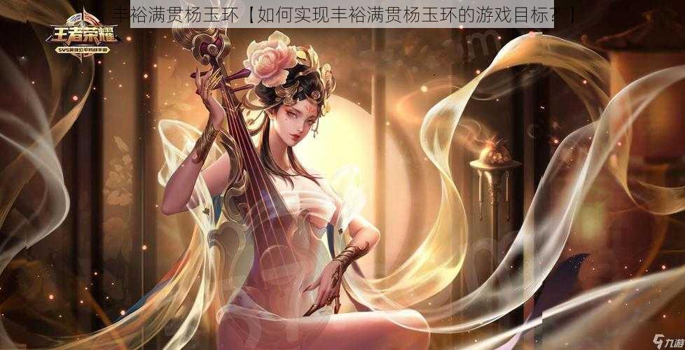 丰裕满贯杨玉环【如何实现丰裕满贯杨玉环的游戏目标？】