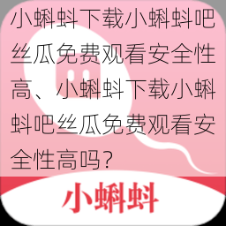 小蝌蚪下载小蝌蚪吧丝瓜免费观看安全性高、小蝌蚪下载小蝌蚪吧丝瓜免费观看安全性高吗？