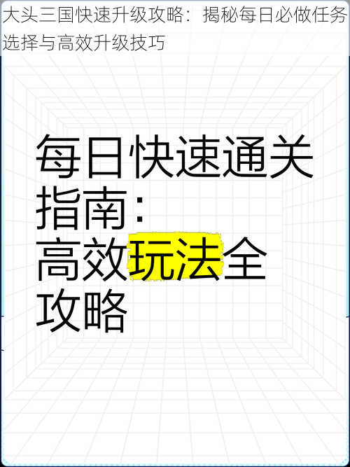 大头三国快速升级攻略：揭秘每日必做任务选择与高效升级技巧