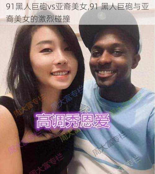 91黑人巨砲vs亚裔美女,91 黑人巨砲与亚裔美女的激烈碰撞