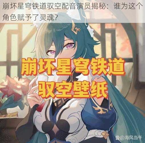 崩坏星穹铁道驭空配音演员揭秘：谁为这个角色赋予了灵魂？