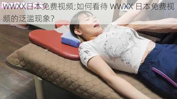 WWXX日本免费视频;如何看待 WWXX 日本免费视频的泛滥现象？