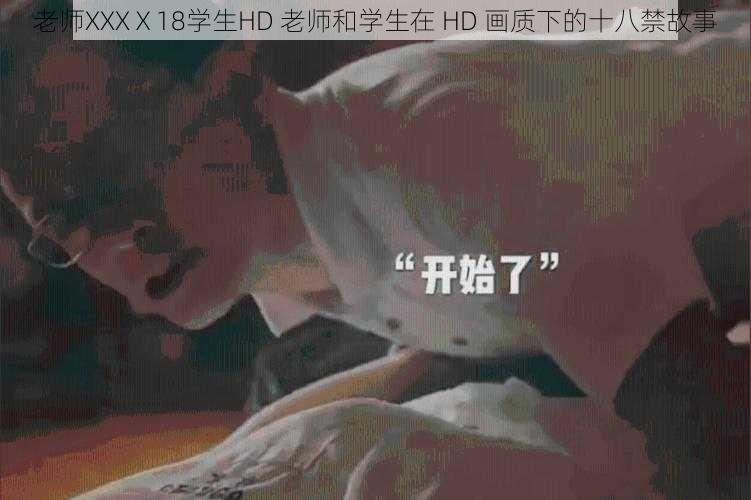 老师XXXⅩ18学生HD 老师和学生在 HD 画质下的十八禁故事