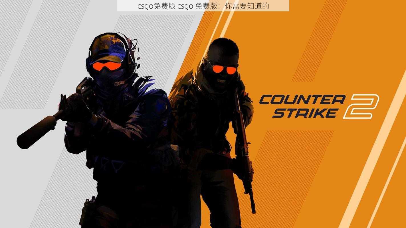 csgo免费版 csgo 免费版：你需要知道的