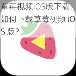 草莓视频iOS版下载_如何下载草莓视频 iOS 版？