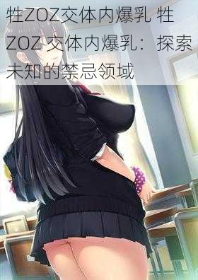 牲ZOZ交体内爆乳 牲 ZOZ 交体内爆乳：探索未知的禁忌领域