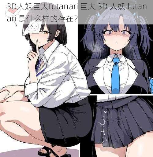 3D人妖巨大futanari 巨大 3D 人妖 futanari 是什么样的存在？