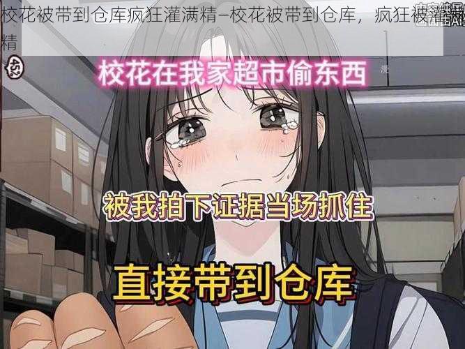 校花被带到仓库疯狂灌满精—校花被带到仓库，疯狂被灌满精