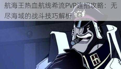 航海王热血航线希流PVP连招攻略：无尽海域的战斗技巧解析