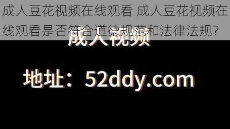 成人豆花视频在线观看 成人豆花视频在线观看是否符合道德规范和法律法规？