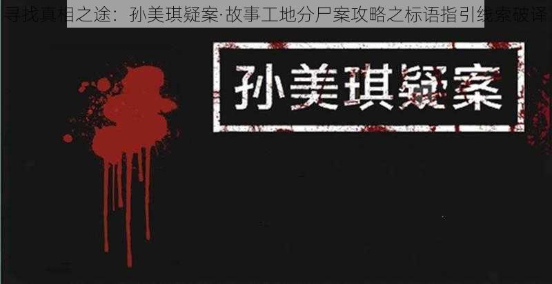 寻找真相之途：孙美琪疑案·故事工地分尸案攻略之标语指引线索破译