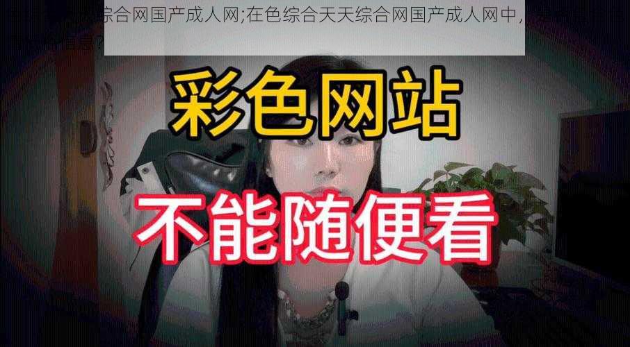 色综合天天综合网国产成人网;在色综合天天综合网国产成人网中，是否包含色情低俗信息？