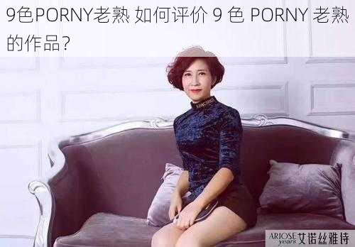 9色PORNY老熟 如何评价 9 色 PORNY 老熟的作品？