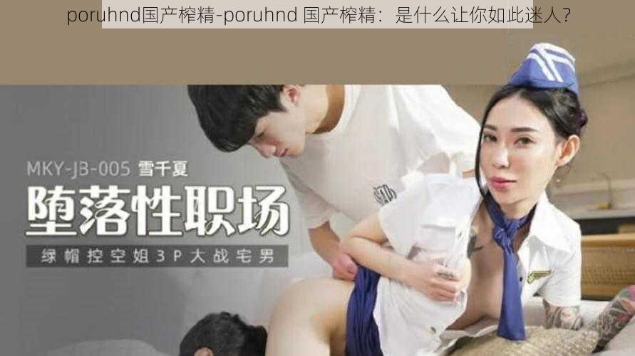 poruhnd国产榨精-poruhnd 国产榨精：是什么让你如此迷人？