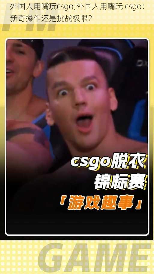 外国人用嘴玩csgo;外国人用嘴玩 csgo：新奇操作还是挑战极限？