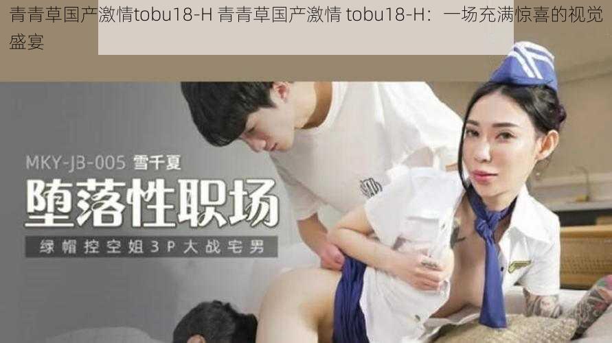 青青草国产激情tobu18-H 青青草国产激情 tobu18-H：一场充满惊喜的视觉盛宴