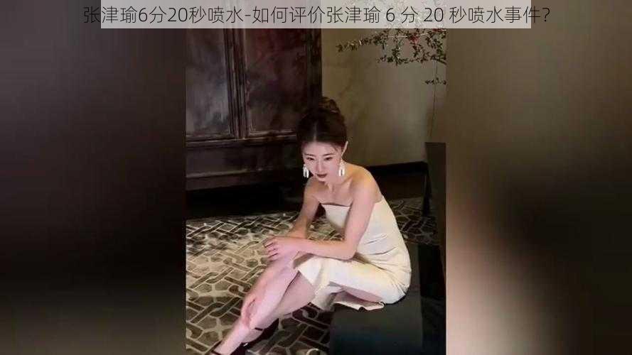 张津瑜6分20秒喷水-如何评价张津瑜 6 分 20 秒喷水事件？