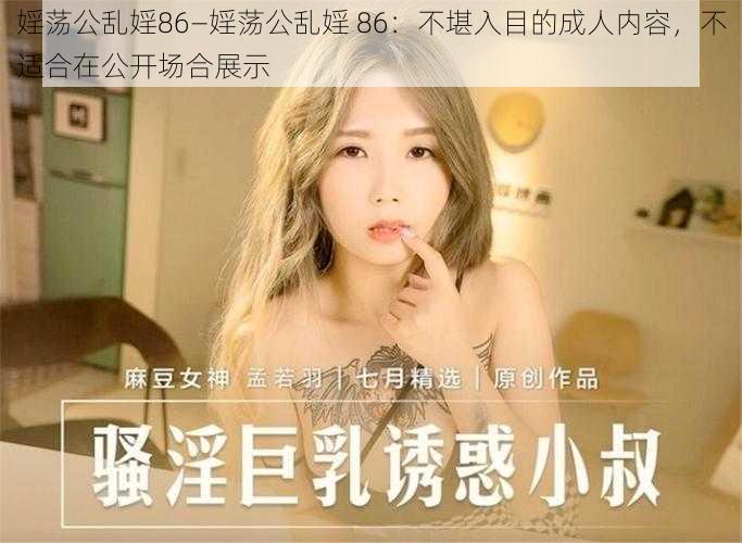 婬荡公乱婬86—婬荡公乱婬 86：不堪入目的成人内容，不适合在公开场合展示