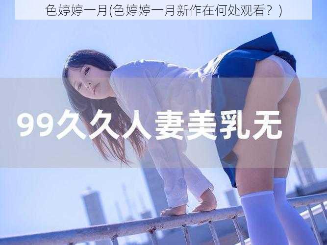 色婷婷一月(色婷婷一月新作在何处观看？)