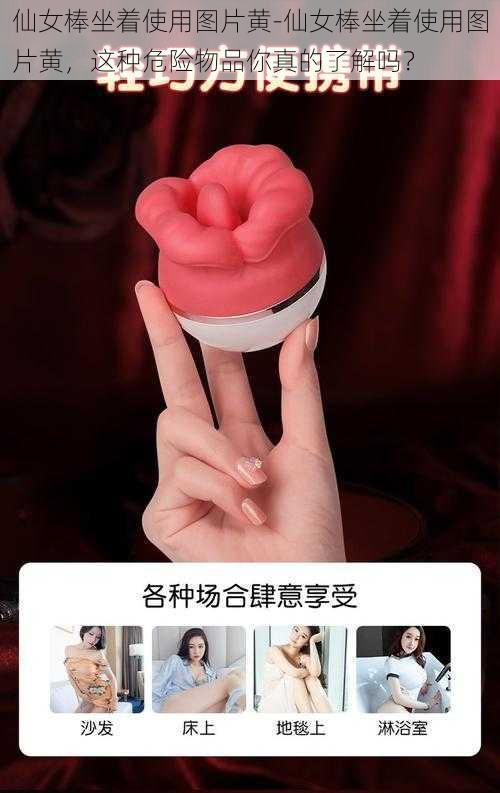 仙女棒坐着使用图片黄-仙女棒坐着使用图片黄，这种危险物品你真的了解吗？