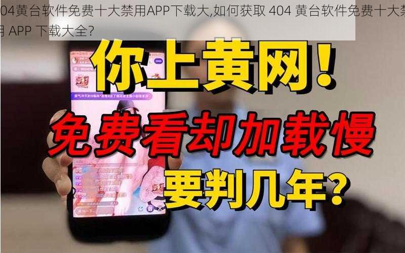 404黄台软件免费十大禁用APP下载大,如何获取 404 黄台软件免费十大禁用 APP 下载大全？