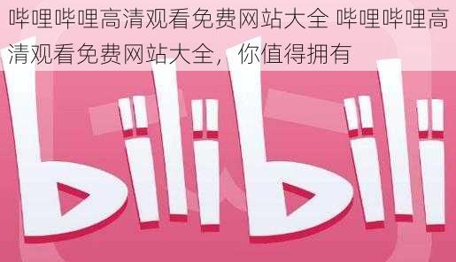 哔哩哔哩高清观看免费网站大全 哔哩哔哩高清观看免费网站大全，你值得拥有