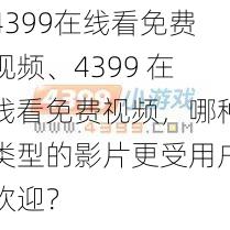 4399在线看免费视频、4399 在线看免费视频，哪种类型的影片更受用户欢迎？