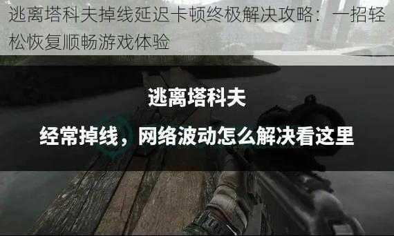 逃离塔科夫掉线延迟卡顿终极解决攻略：一招轻松恢复顺畅游戏体验