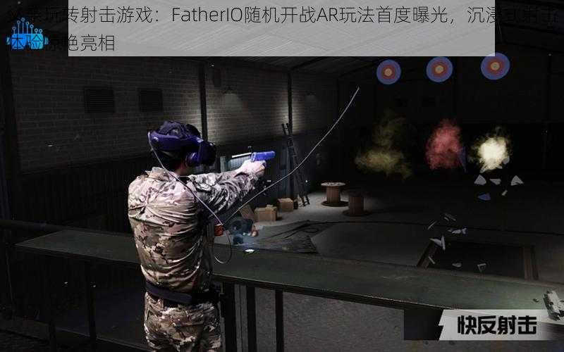 父亲玩转射击游戏：FatherIO随机开战AR玩法首度曝光，沉浸式射击体验惊艳亮相