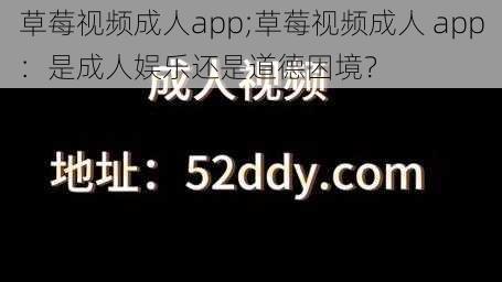 草莓视频成人app;草莓视频成人 app：是成人娱乐还是道德困境？