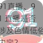 91直播、91 直播是否涉及色情低俗内容？