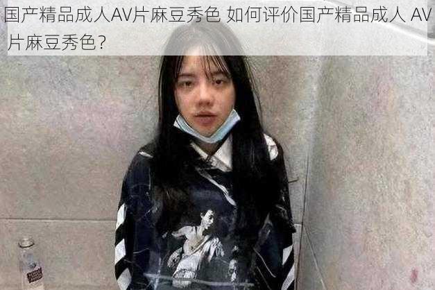 国产精品成人AV片麻豆秀色 如何评价国产精品成人 AV 片麻豆秀色？