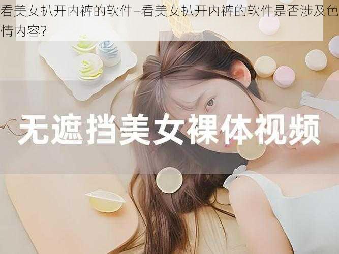 看美女扒开内裤的软件—看美女扒开内裤的软件是否涉及色情内容？