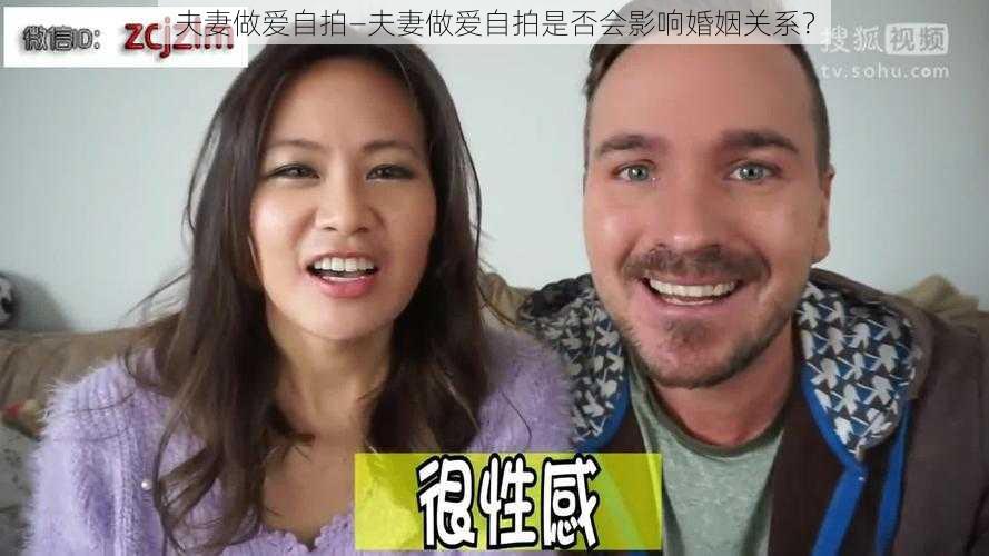 夫妻做爱自拍—夫妻做爱自拍是否会影响婚姻关系？