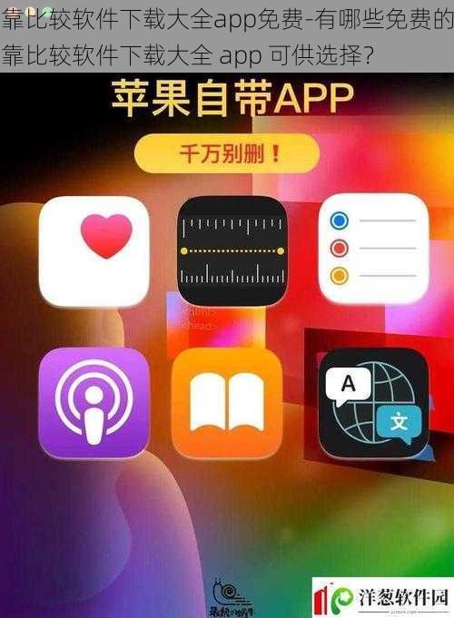 靠比较软件下载大全app免费-有哪些免费的靠比较软件下载大全 app 可供选择？