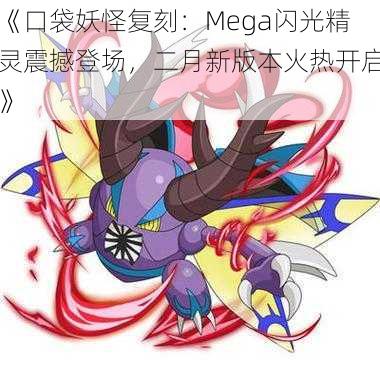 《口袋妖怪复刻：Mega闪光精灵震撼登场，二月新版本火热开启》