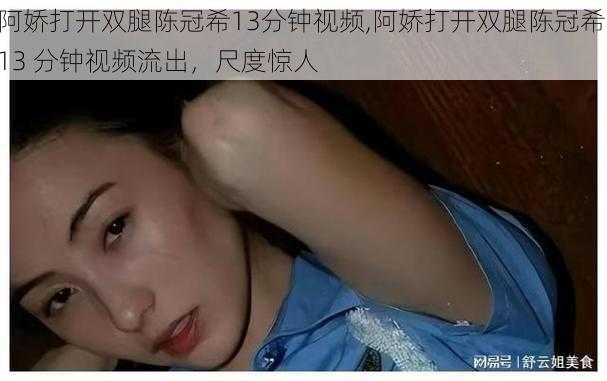 阿娇打开双腿陈冠希13分钟视频,阿娇打开双腿陈冠希 13 分钟视频流出，尺度惊人