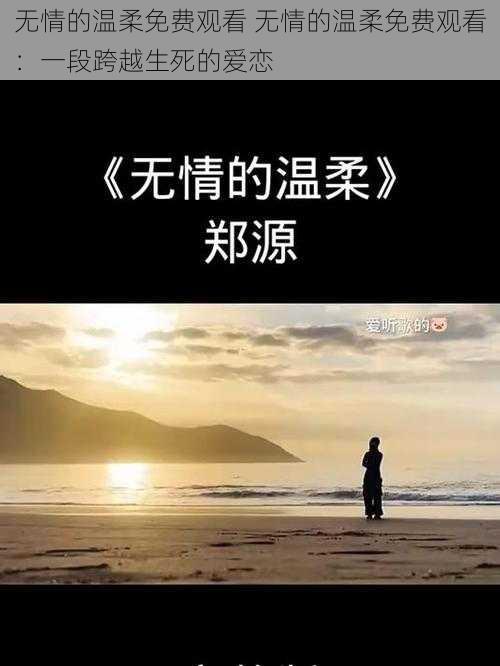 无情的温柔免费观看 无情的温柔免费观看：一段跨越生死的爱恋