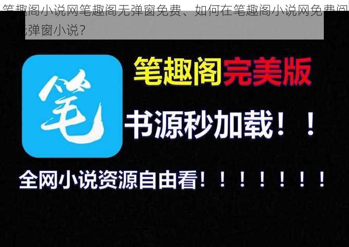 笔趣阁小说网笔趣阁无弹窗免费、如何在笔趣阁小说网免费阅读无弹窗小说？