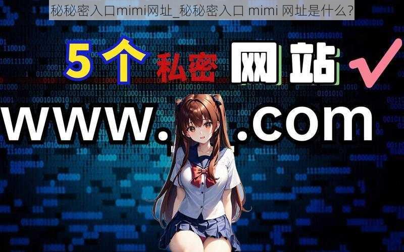 秘秘密入口mimi网址_秘秘密入口 mimi 网址是什么？